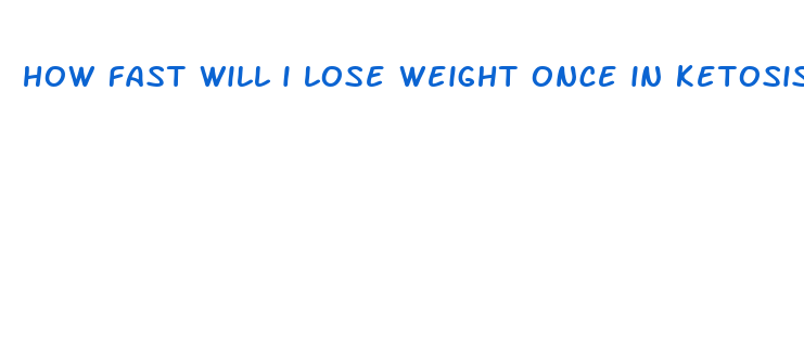 how fast will i lose weight once in ketosis