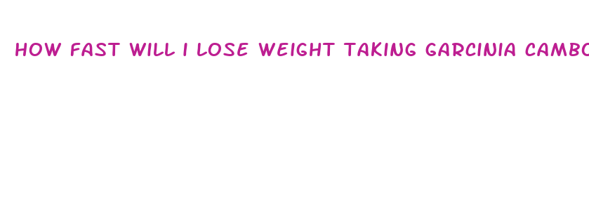 how fast will i lose weight taking garcinia cambogia