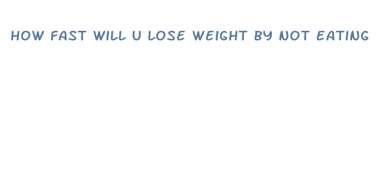 how fast will u lose weight by not eating