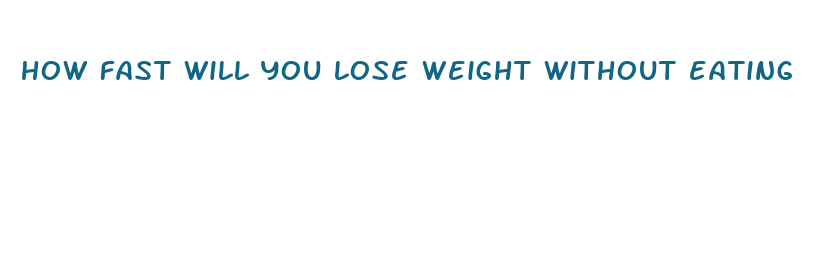 how fast will you lose weight without eating