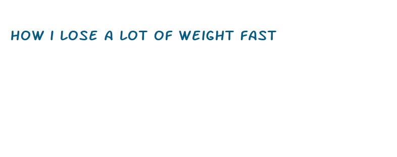 how i lose a lot of weight fast