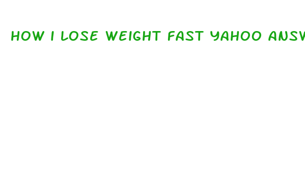 how i lose weight fast yahoo answers