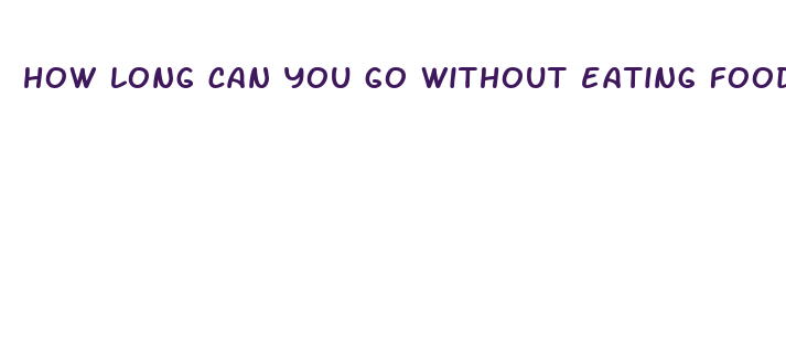 how long can you go without eating food