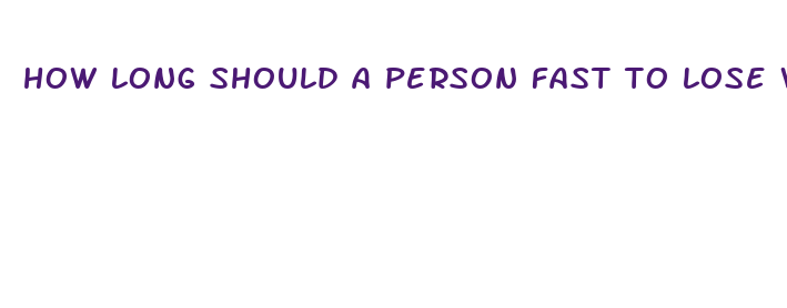 how long should a person fast to lose weight