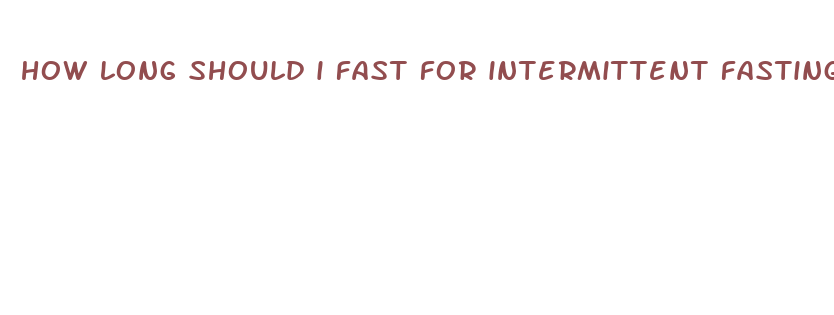 how long should i fast for intermittent fasting