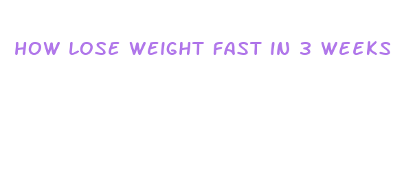 how lose weight fast in 3 weeks