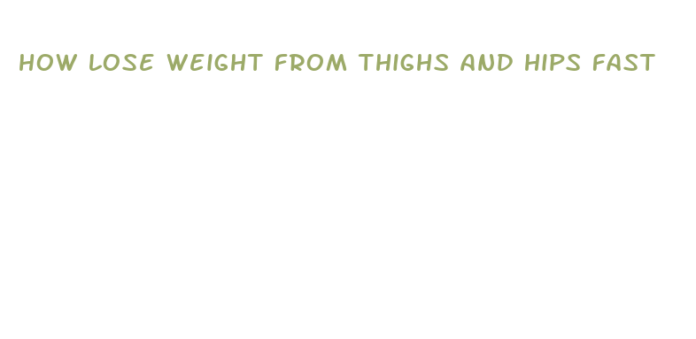 how lose weight from thighs and hips fast