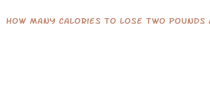 how many calories to lose two pounds a week