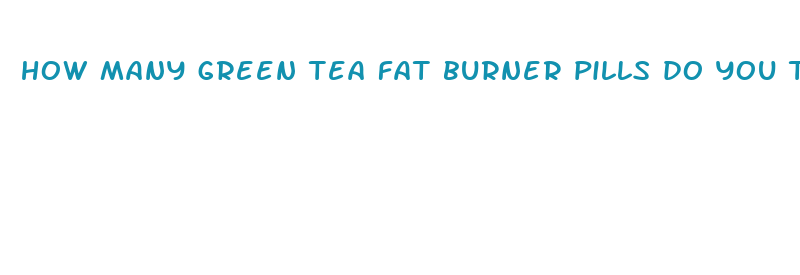 how many green tea fat burner pills do you take