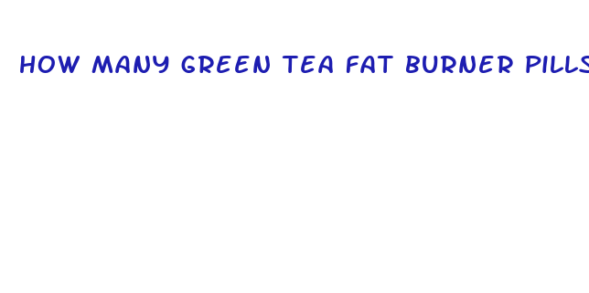 how many green tea fat burner pills per day