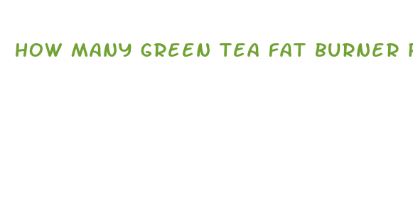 how many green tea fat burner pills should i take