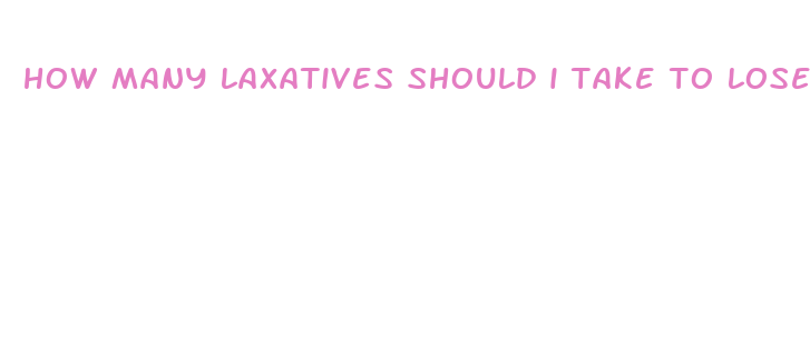 how many laxatives should i take to lose weight fast