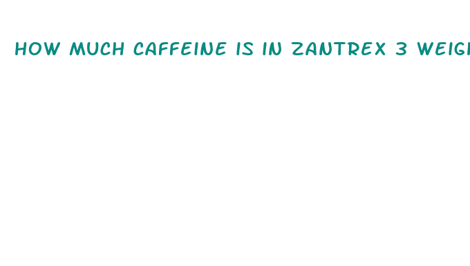 how much caffeine is in zantrex 3 weight loss supplement