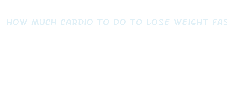 how much cardio to do to lose weight fast