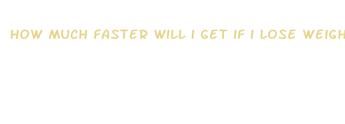 how much faster will i get if i lose weight