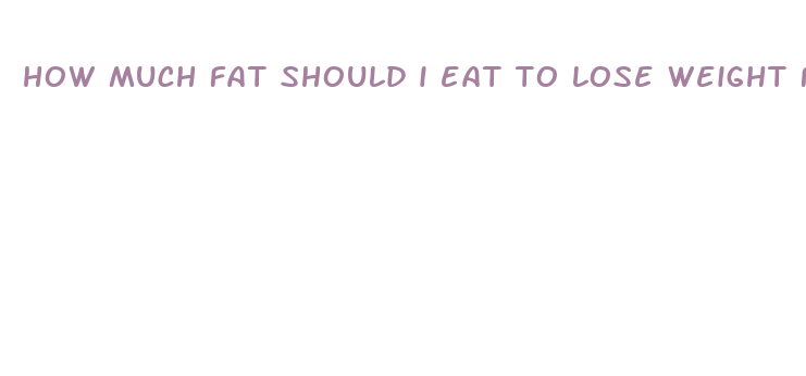 how much fat should i eat to lose weight fast