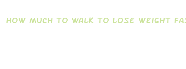 how much to walk to lose weight fast