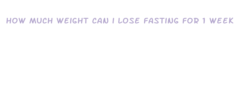 how much weight can i lose fasting for 1 week