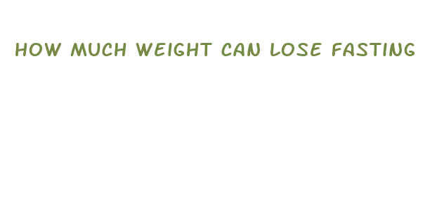 how much weight can lose fasting