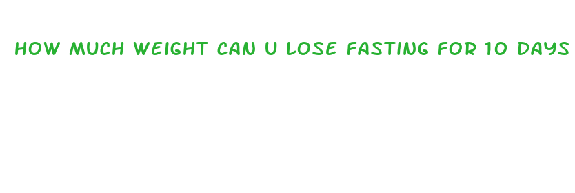 how much weight can u lose fasting for 10 days