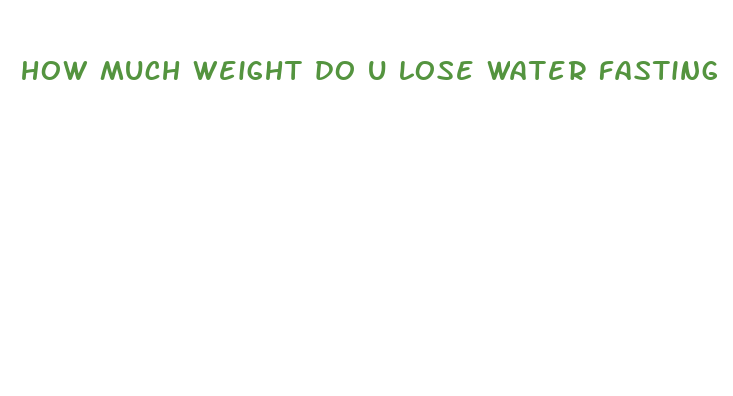 how much weight do u lose water fasting