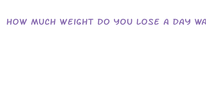 how much weight do you lose a day water fasting