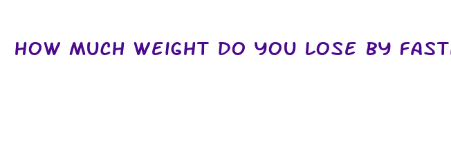 how much weight do you lose by fasting