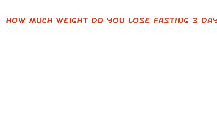 how much weight do you lose fasting 3 days