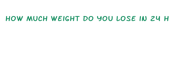 how much weight do you lose in 24 hour fast