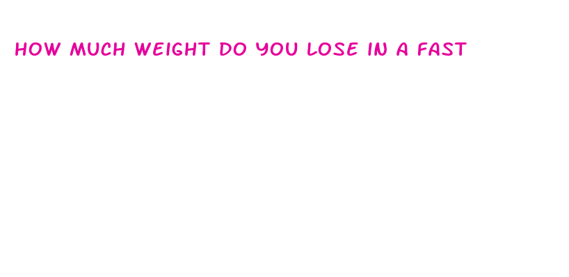 how much weight do you lose in a fast