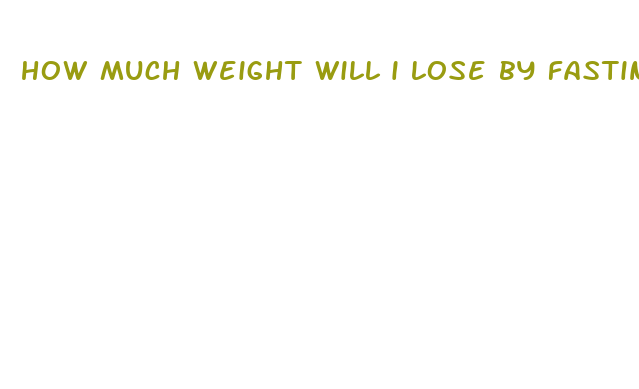 how much weight will i lose by fasting