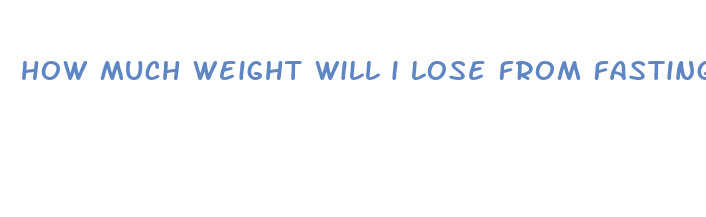 how much weight will i lose from fasting