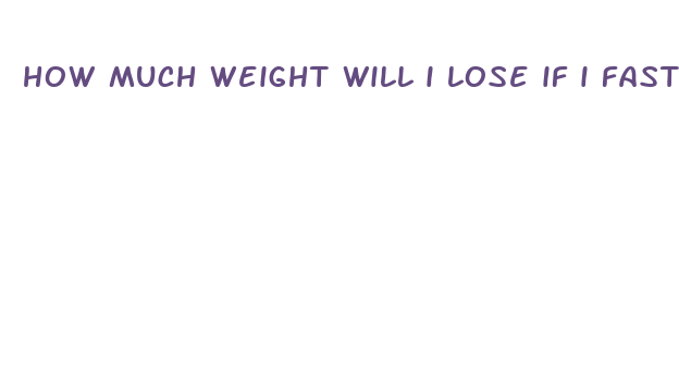 how much weight will i lose if i fast