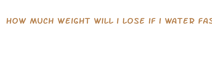 how much weight will i lose if i water fast