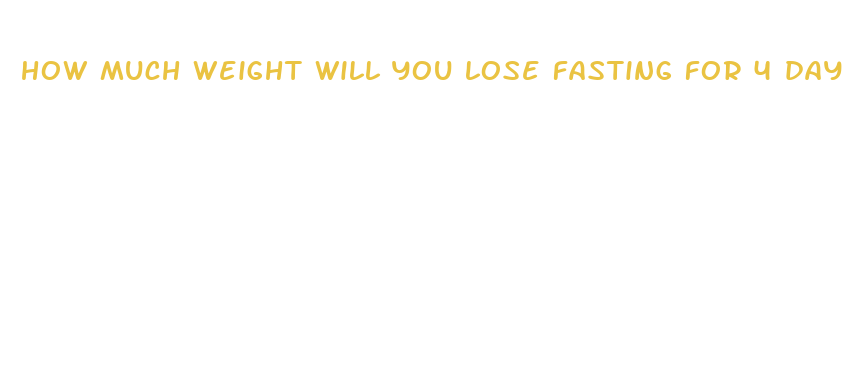 how much weight will you lose fasting for 4 days