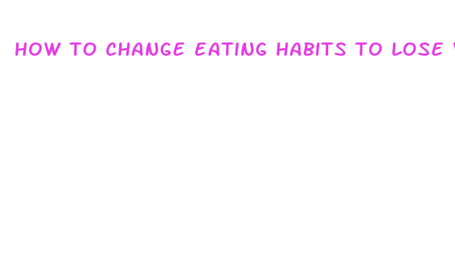 how to change eating habits to lose weight