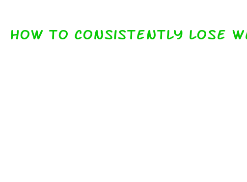 how to consistently lose weight