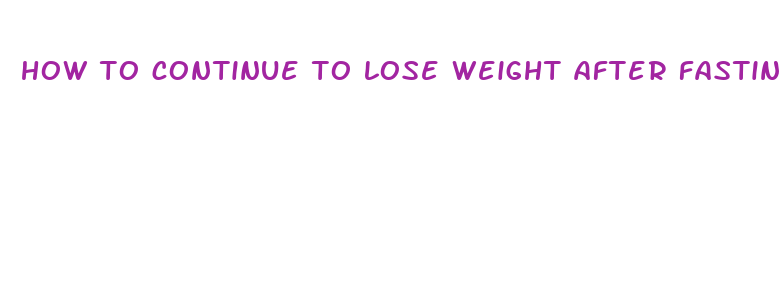 how to continue to lose weight after fasting