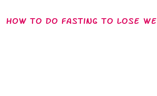 how to do fasting to lose weight