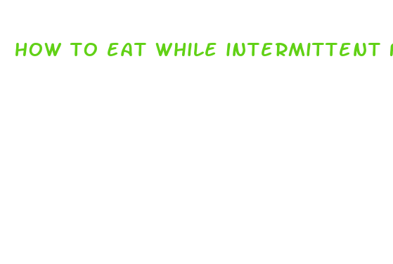 how to eat while intermittent fasting