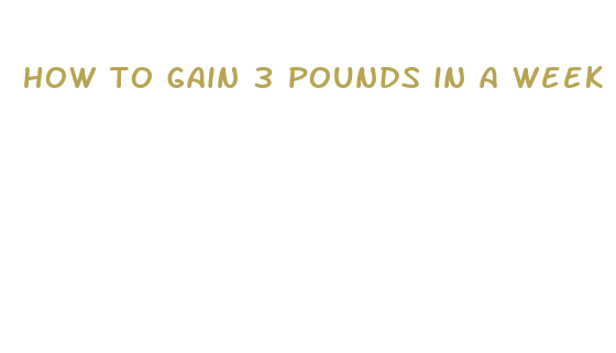 how to gain 3 pounds in a week