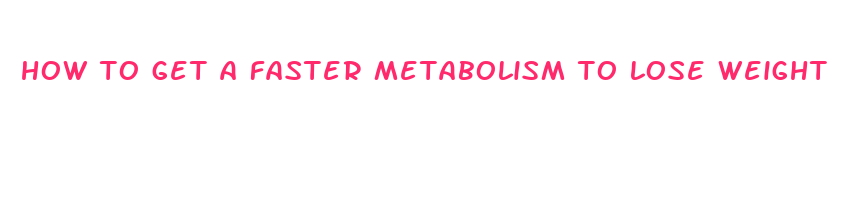 how to get a faster metabolism to lose weight