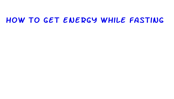 how to get energy while fasting