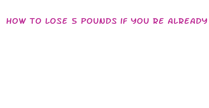 how to lose 5 pounds if you re already thin