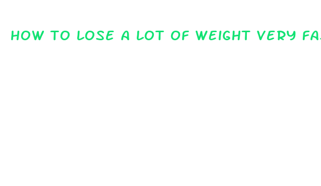 how to lose a lot of weight very fast