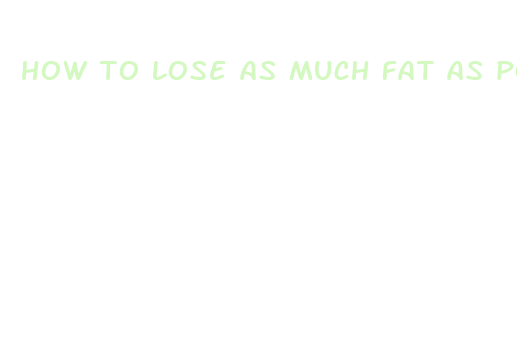 how to lose as much fat as possible