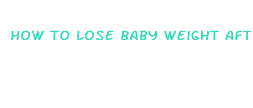 how to lose baby weight after giving birth fast