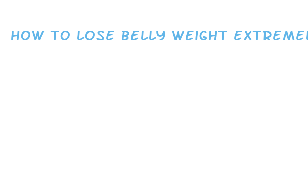 how to lose belly weight extremely fast