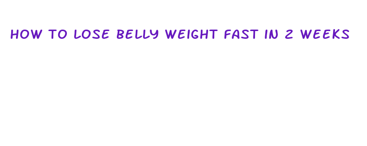 how to lose belly weight fast in 2 weeks