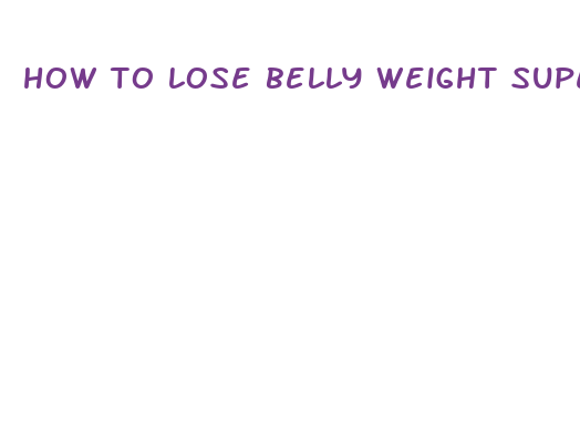 how to lose belly weight super fast